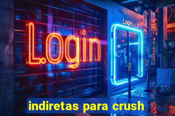 indiretas para crush